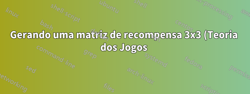 Gerando uma matriz de recompensa 3x3 (Teoria dos Jogos)
