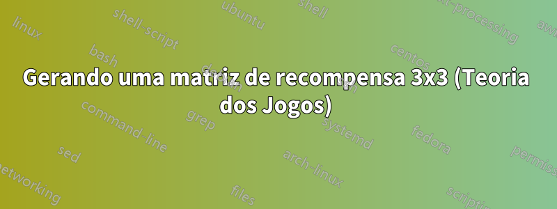 Gerando uma matriz de recompensa 3x3 (Teoria dos Jogos)