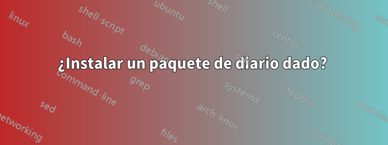 ¿Instalar un paquete de diario dado?
