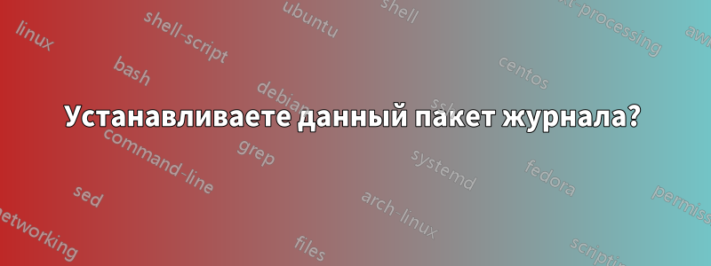 Устанавливаете данный пакет журнала?