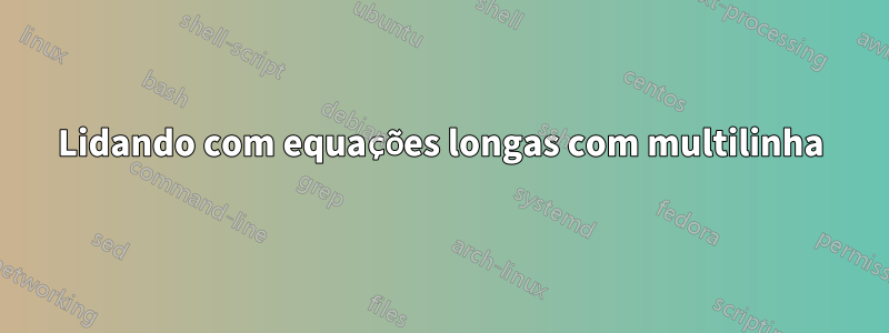 Lidando com equações longas com multilinha