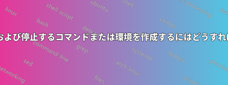 逐語的に開始および停止するコマンドまたは環境を作成するにはどうすればよいですか?