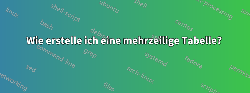 Wie erstelle ich eine mehrzeilige Tabelle?