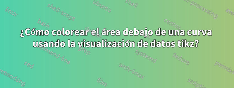 ¿Cómo colorear el área debajo de una curva usando la visualización de datos tikz?
