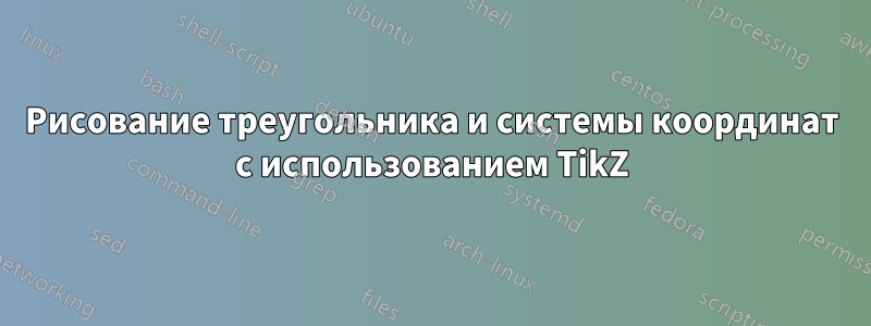 Рисование треугольника и системы координат с использованием TikZ