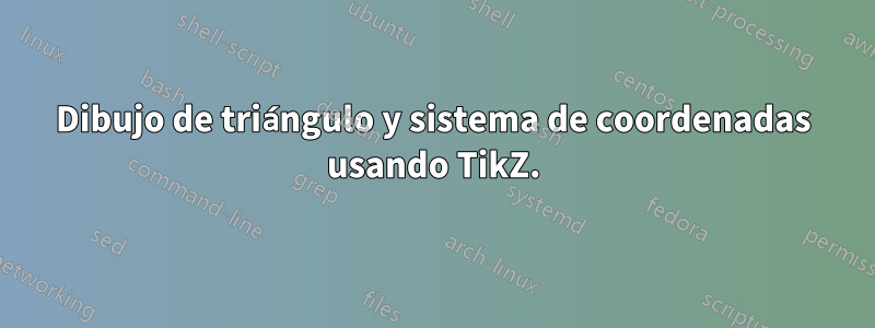 Dibujo de triángulo y sistema de coordenadas usando TikZ.