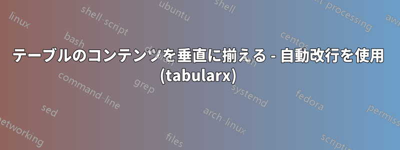 テーブルのコンテンツを垂直に揃える - 自動改行を使用 (tabularx)