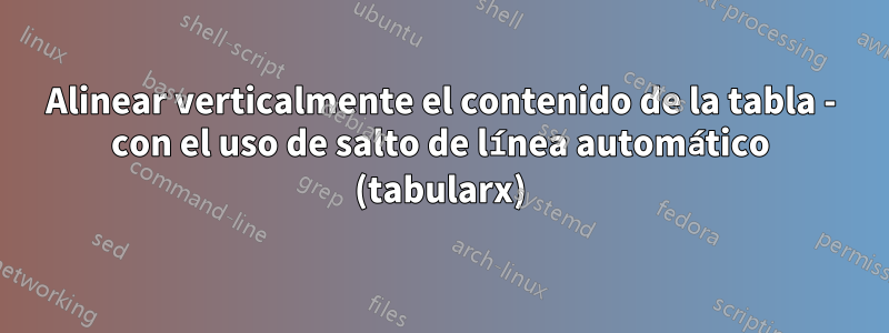 Alinear verticalmente el contenido de la tabla - con el uso de salto de línea automático (tabularx)