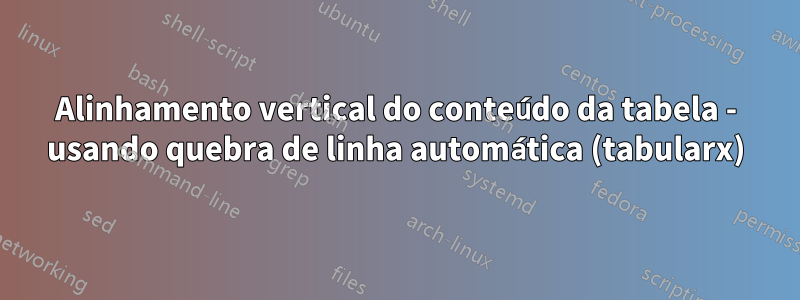 Alinhamento vertical do conteúdo da tabela - usando quebra de linha automática (tabularx)