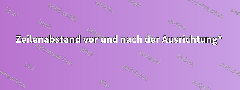 Zeilenabstand vor und nach der Ausrichtung*