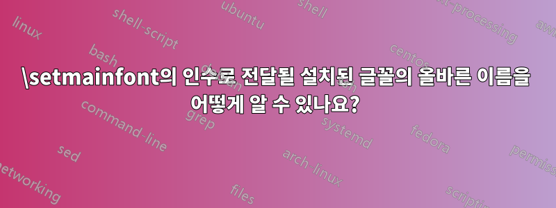 \setmainfont의 인수로 전달될 설치된 글꼴의 올바른 이름을 어떻게 알 수 있나요?