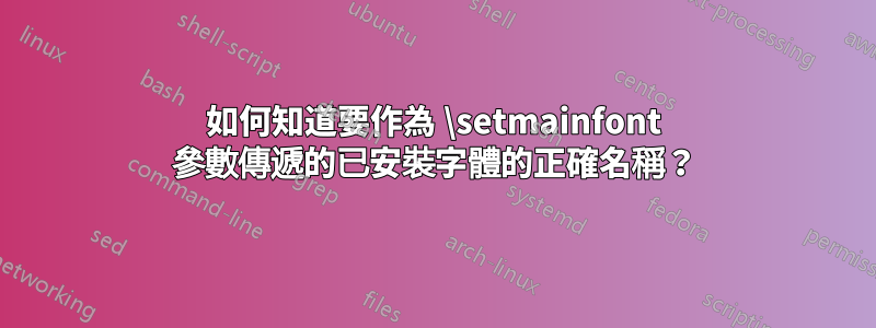 如何知道要作為 \setmainfont 參數傳遞的已安裝字體的正確名稱？