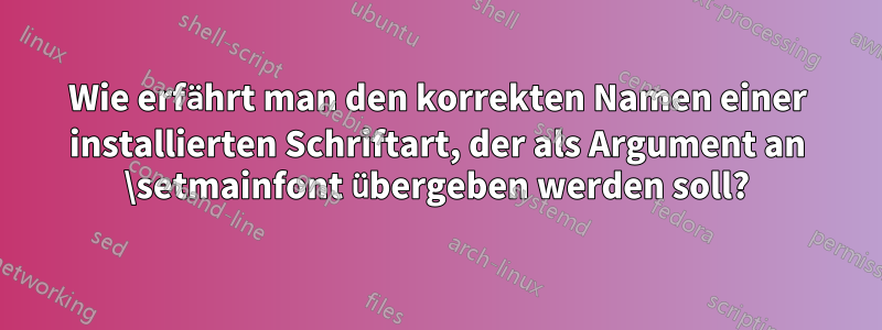 Wie erfährt man den korrekten Namen einer installierten Schriftart, der als Argument an \setmainfont übergeben werden soll?