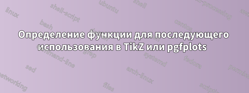 Определение функции для последующего использования в TikZ или pgfplots 
