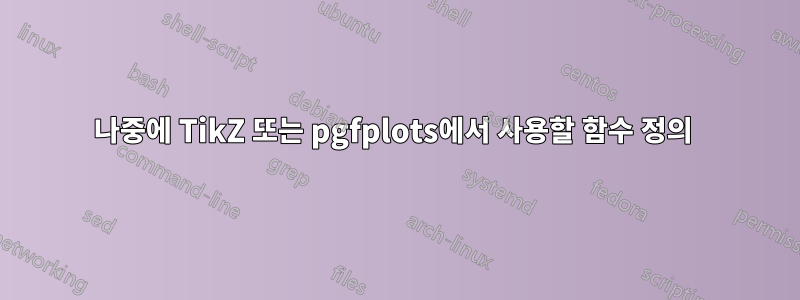 나중에 TikZ 또는 pgfplots에서 사용할 함수 정의 