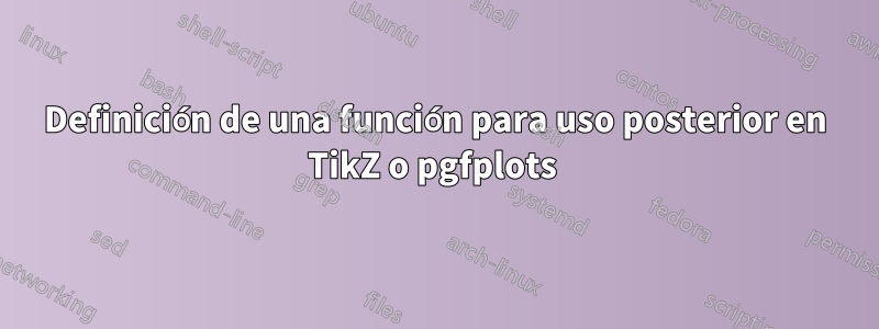 Definición de una función para uso posterior en TikZ o pgfplots 