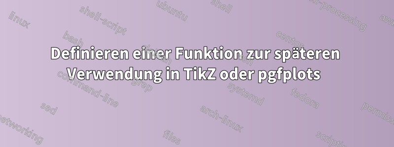 Definieren einer Funktion zur späteren Verwendung in TikZ oder pgfplots 