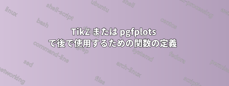 TikZ または pgfplots で後で使用するための関数の定義 