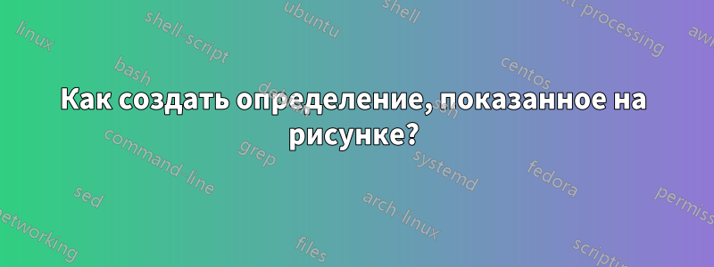 Как создать определение, показанное на рисунке?