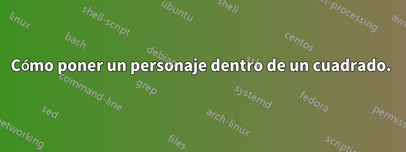 Cómo poner un personaje dentro de un cuadrado.