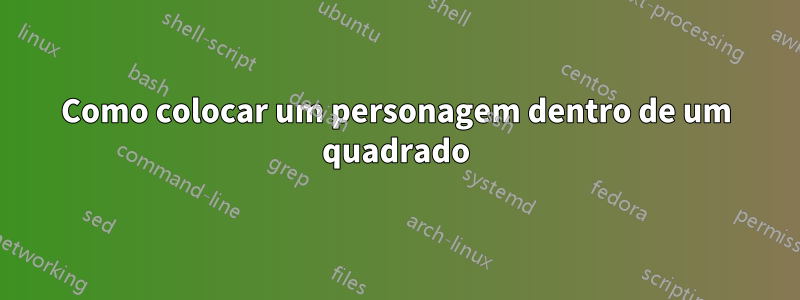Como colocar um personagem dentro de um quadrado