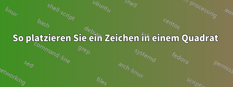 So platzieren Sie ein Zeichen in einem Quadrat