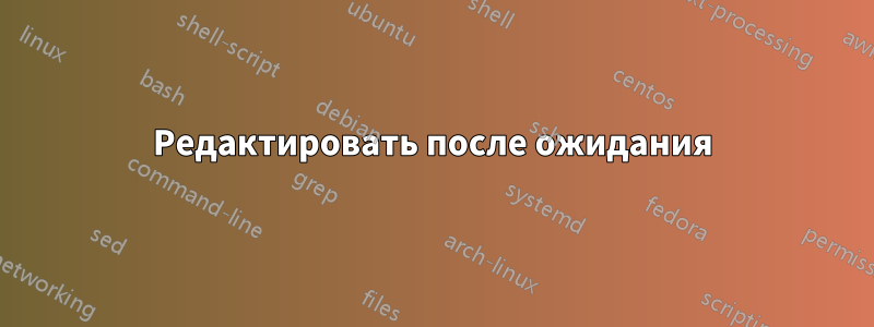 Редактировать после ожидания
