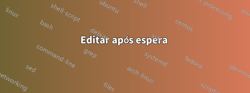 Editar após espera