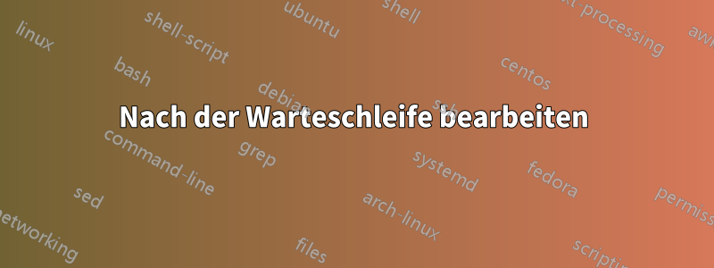 Nach der Warteschleife bearbeiten