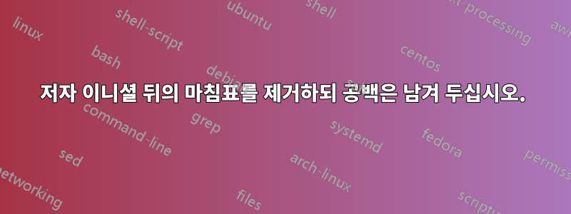 저자 이니셜 뒤의 마침표를 제거하되 공백은 남겨 두십시오.