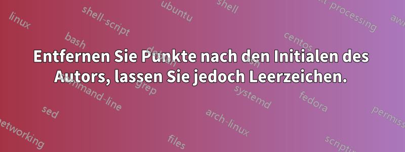 Entfernen Sie Punkte nach den Initialen des Autors, lassen Sie jedoch Leerzeichen.