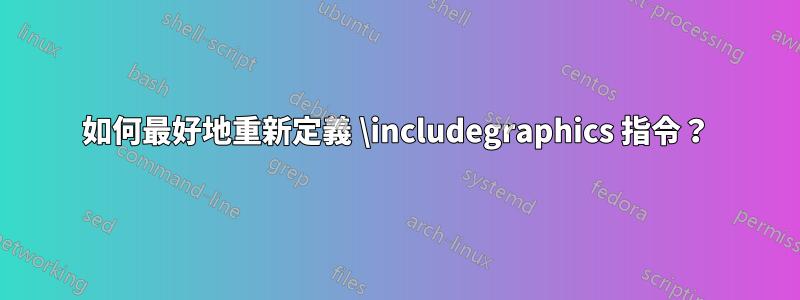 如何最好地重新定義 \includegraphics 指令？