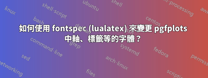 如何使用 fontspec (lualatex) 來變更 pgfplots 中軸、標籤等的字體？