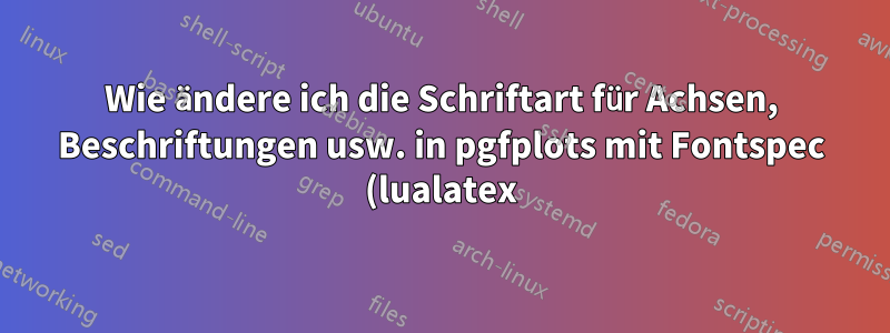 Wie ändere ich die Schriftart für Achsen, Beschriftungen usw. in pgfplots mit Fontspec (lualatex)?