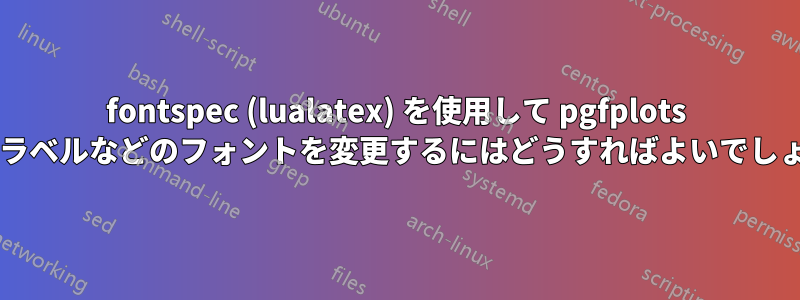 fontspec (lualatex) を使用して pgfplots の軸、ラベルなどのフォントを変更するにはどうすればよいでしょうか?