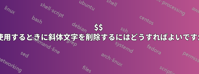 $$ を使用するときに斜体文字を削除するにはどうすればよいですか?