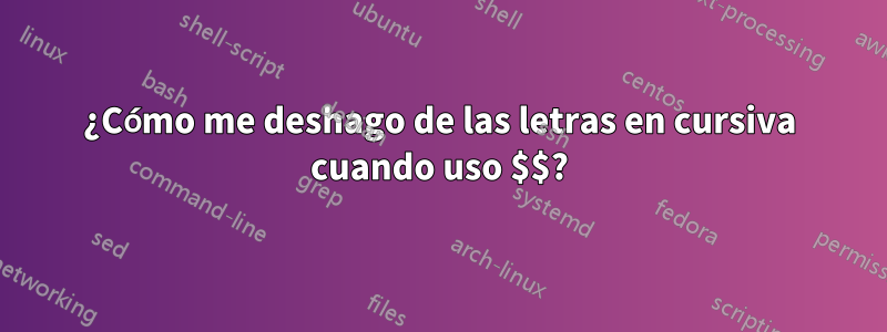 ¿Cómo me deshago de las letras en cursiva cuando uso $$?