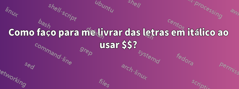 Como faço para me livrar das letras em itálico ao usar $$?