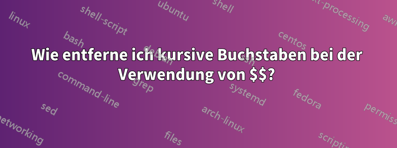 Wie entferne ich kursive Buchstaben bei der Verwendung von $$?