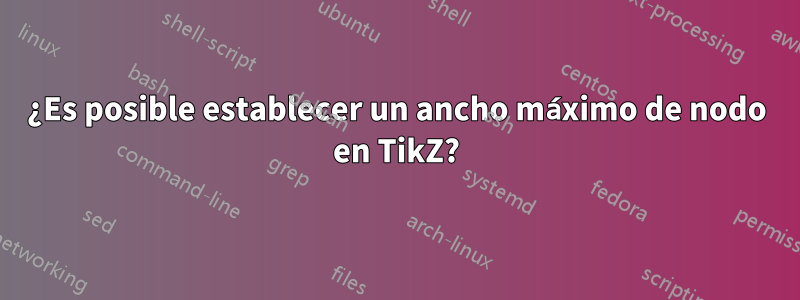 ¿Es posible establecer un ancho máximo de nodo en TikZ?