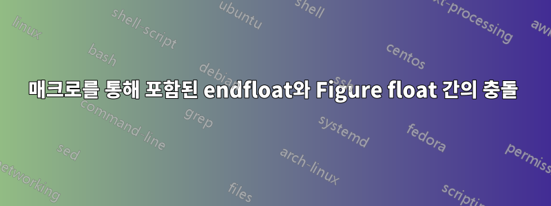 매크로를 통해 포함된 endfloat와 Figure float 간의 충돌