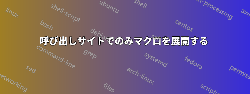 呼び出しサイトでのみマクロを展開する