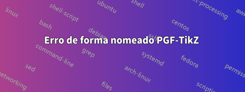 Erro de forma nomeado PGF-TikZ