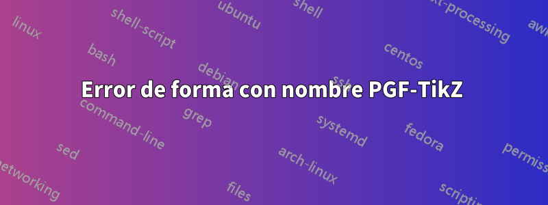 Error de forma con nombre PGF-TikZ