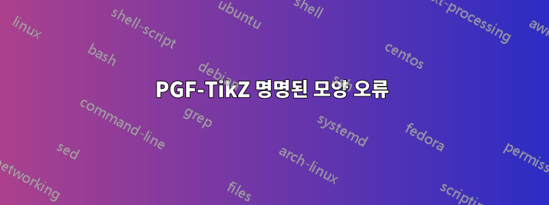 PGF-TikZ 명명된 모양 오류