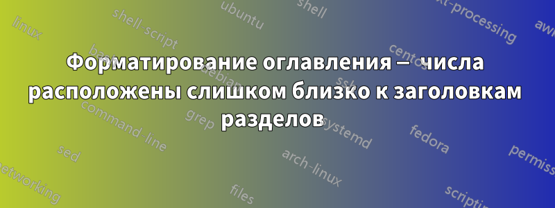 Форматирование оглавления — числа расположены слишком близко к заголовкам разделов 