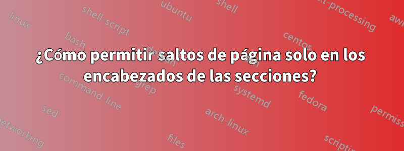 ¿Cómo permitir saltos de página solo en los encabezados de las secciones?