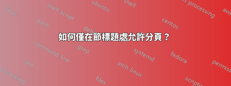 如何僅在節標題處允許分頁？