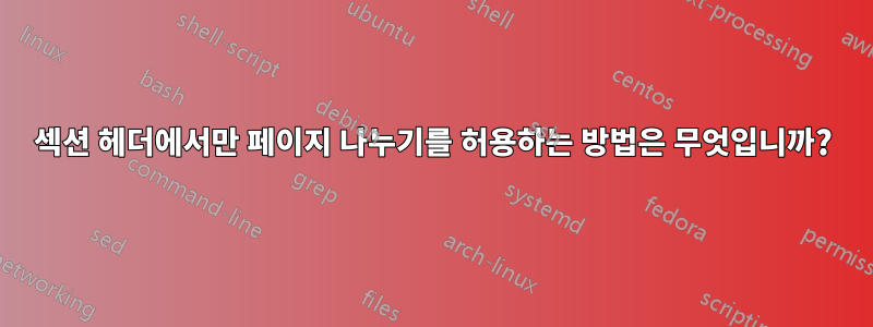 섹션 헤더에서만 페이지 나누기를 허용하는 방법은 무엇입니까?