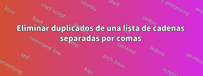 Eliminar duplicados de una lista de cadenas separadas por comas